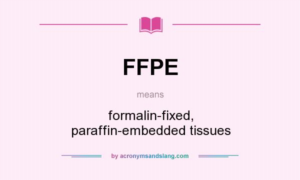 What does FFPE mean? It stands for formalin-fixed, paraffin-embedded tissues