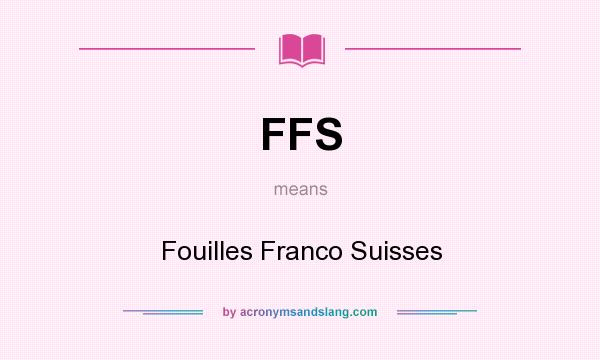 What does FFS mean? It stands for Fouilles Franco Suisses