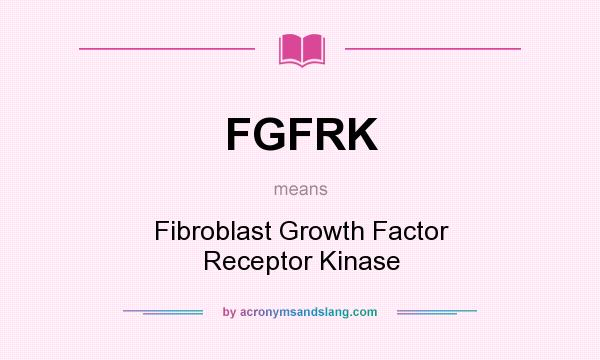 What does FGFRK mean? It stands for Fibroblast Growth Factor Receptor Kinase