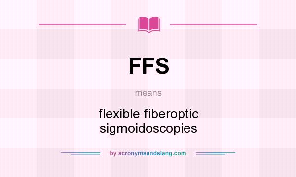 What does FFS mean? It stands for flexible fiberoptic sigmoidoscopies