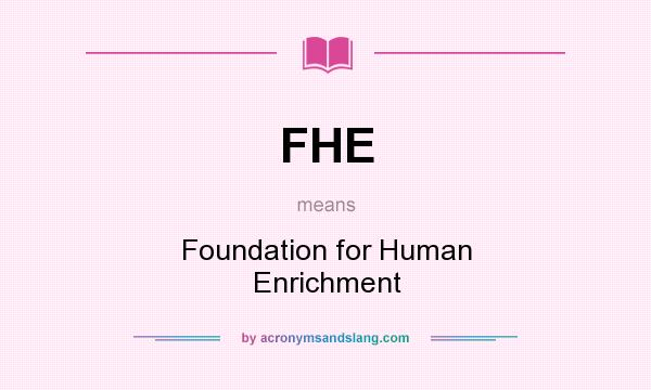 What does FHE mean? It stands for Foundation for Human Enrichment