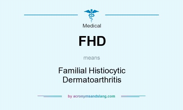 What does FHD mean? It stands for Familial Histiocytic Dermatoarthritis