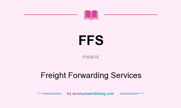 What does FFS mean? It stands for Freight Forwarding Services