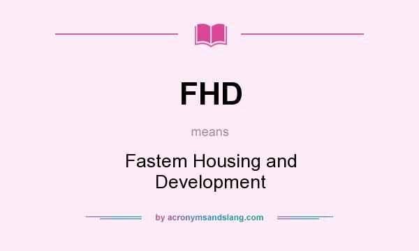 What does FHD mean? It stands for Fastem Housing and Development
