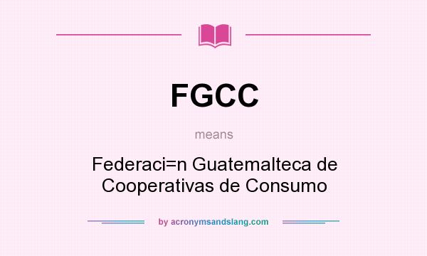 What does FGCC mean? It stands for Federaci=n Guatemalteca de Cooperativas de Consumo