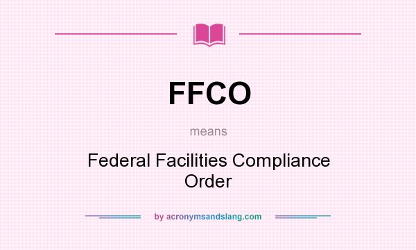 What does FFCO mean? It stands for Federal Facilities Compliance Order