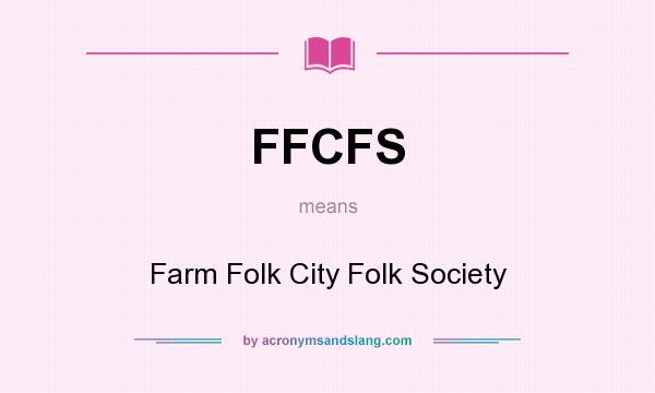 What does FFCFS mean? It stands for Farm Folk City Folk Society