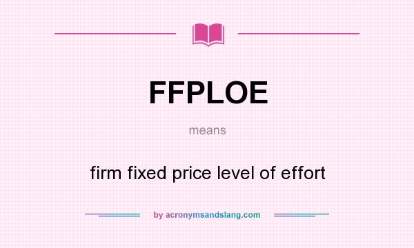What does FFPLOE mean? It stands for firm fixed price level of effort