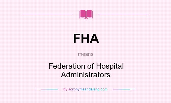 What does FHA mean? It stands for Federation of Hospital Administrators