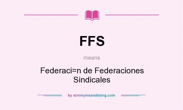 What does FFS mean? It stands for Federaci=n de Federaciones Sindicales