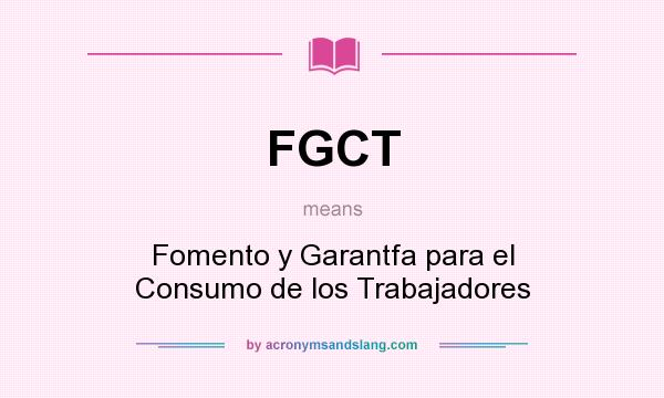 What does FGCT mean? It stands for Fomento y Garantfa para el Consumo de los Trabajadores