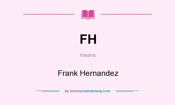 What does FH mean? It stands for Frank Hernandez