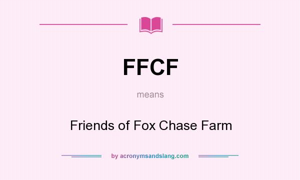 What does FFCF mean? It stands for Friends of Fox Chase Farm