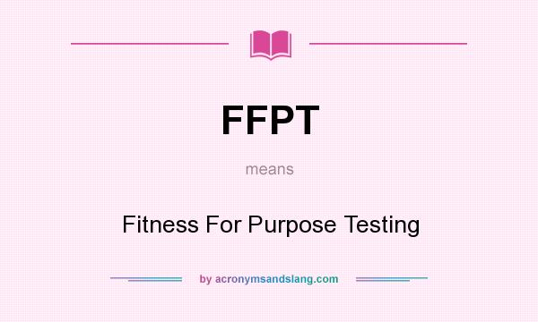 What does FFPT mean? It stands for Fitness For Purpose Testing