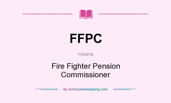 What does FFPC mean? It stands for Fire Fighter Pension Commissioner