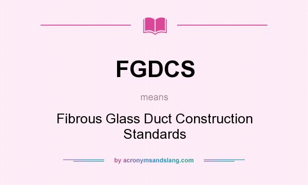 What does FGDCS mean? It stands for Fibrous Glass Duct Construction Standards