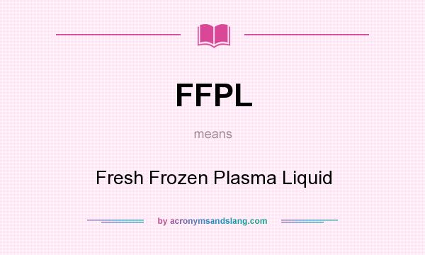 What does FFPL mean? It stands for Fresh Frozen Plasma Liquid