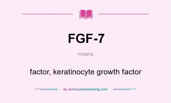 What does FGF-7 mean? It stands for factor, keratinocyte growth factor