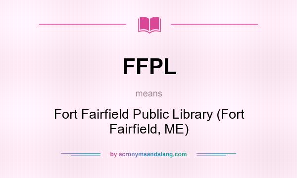 What does FFPL mean? It stands for Fort Fairfield Public Library (Fort Fairfield, ME)