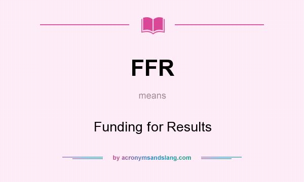 What does FFR mean? It stands for Funding for Results