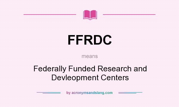 What does FFRDC mean? It stands for Federally Funded Research and Devleopment Centers
