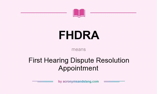 What does FHDRA mean? It stands for First Hearing Dispute Resolution Appointment