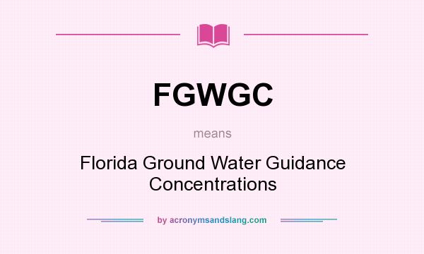 What does FGWGC mean? It stands for Florida Ground Water Guidance Concentrations