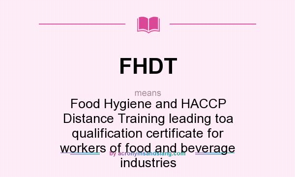 What does FHDT mean? It stands for Food Hygiene and HACCP Distance Training leading toa qualification certificate for workers of food and beverage industries
