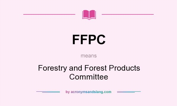 What does FFPC mean? It stands for Forestry and Forest Products Committee