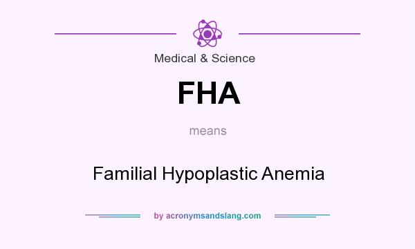 What does FHA mean? It stands for Familial Hypoplastic Anemia
