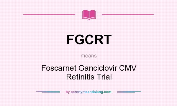 What does FGCRT mean? It stands for Foscarnet Ganciclovir CMV Retinitis Trial
