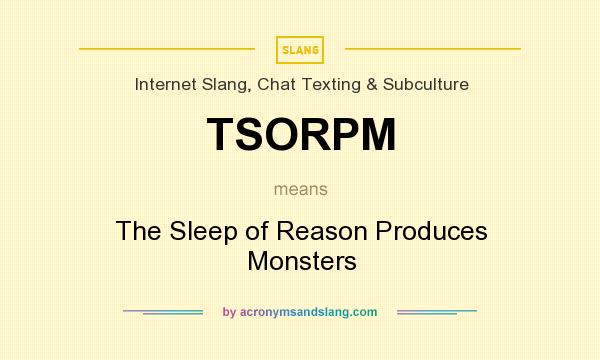 What does TSORPM mean? It stands for The Sleep of Reason Produces Monsters