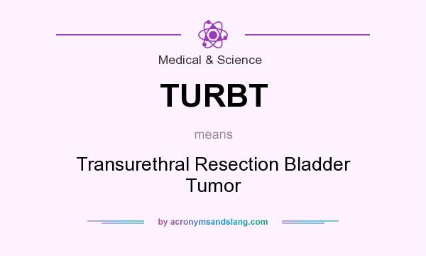 What does TURBT mean? It stands for Transurethral Resection Bladder Tumor