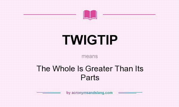 What does TWIGTIP mean? It stands for The Whole Is Greater Than Its Parts
