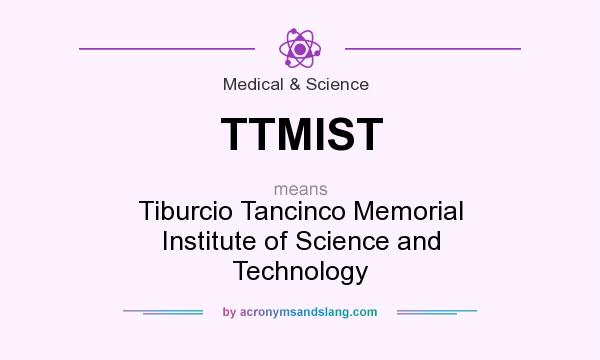 What does TTMIST mean? It stands for Tiburcio Tancinco Memorial Institute of Science and Technology