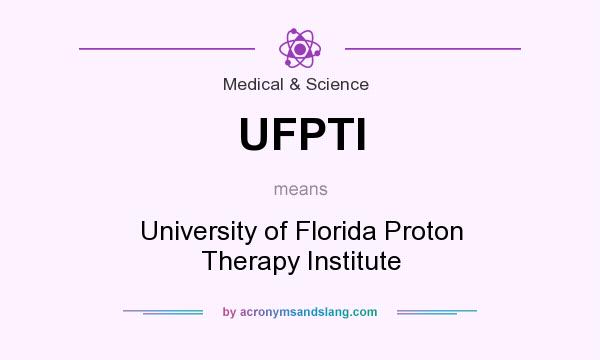 What does UFPTI mean? It stands for University of Florida Proton Therapy Institute