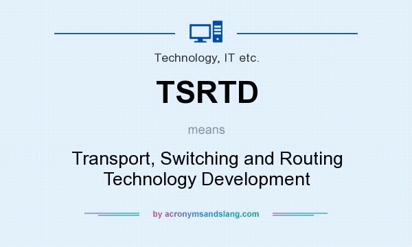 What does TSRTD mean? It stands for Transport, Switching and Routing Technology Development