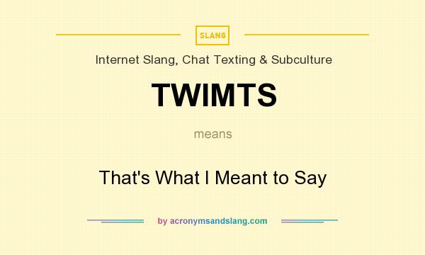What does TWIMTS mean? It stands for That`s What I Meant to Say