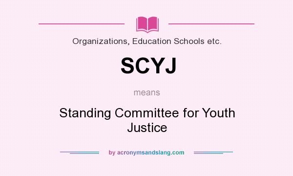 What does SCYJ mean? It stands for Standing Committee for Youth Justice