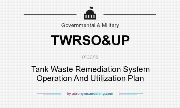 What does TWRSO&UP mean? It stands for Tank Waste Remediation System Operation And Utilization Plan