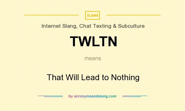 What does TWLTN mean? It stands for That Will Lead to Nothing