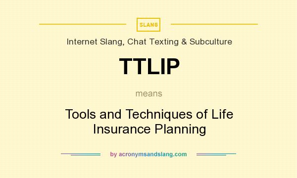 What does TTLIP mean? It stands for Tools and Techniques of Life Insurance Planning
