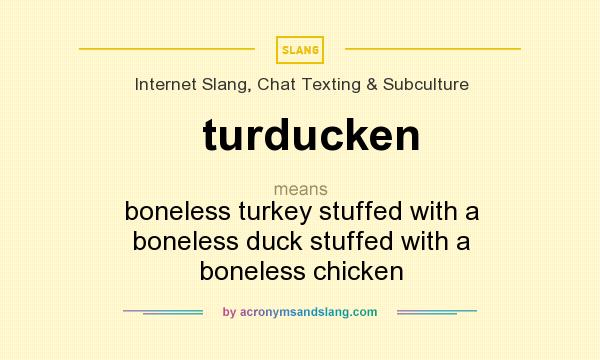 What does turducken mean? It stands for boneless turkey stuffed with a boneless duck stuffed with a boneless chicken