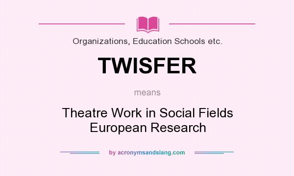 What does TWISFER mean? It stands for Theatre Work in Social Fields European Research