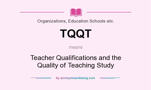 What does TQQT mean? It stands for Teacher Qualifications and the Quality of Teaching Study