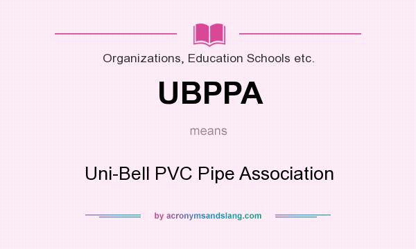 What does UBPPA mean? It stands for Uni-Bell PVC Pipe Association