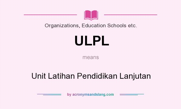 What does ULPL mean? It stands for Unit Latihan Pendidikan Lanjutan