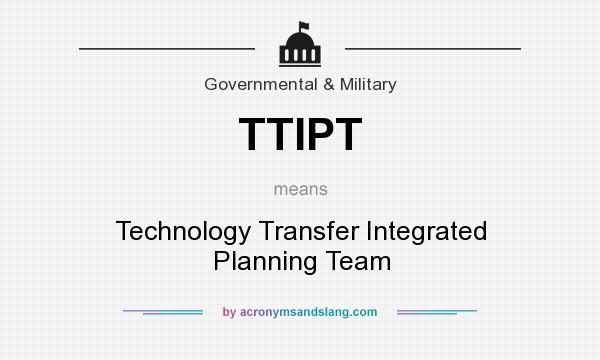 What does TTIPT mean? It stands for Technology Transfer Integrated Planning Team