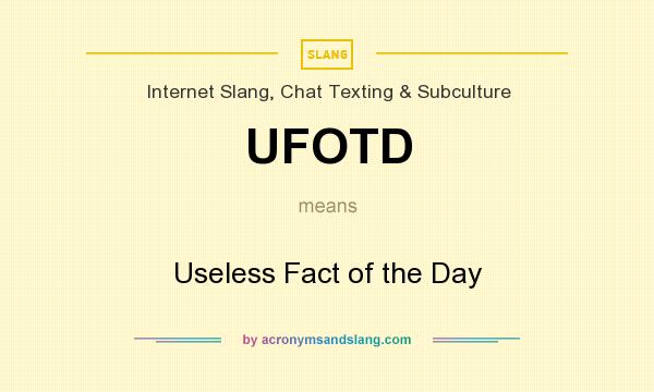 What does UFOTD mean? It stands for Useless Fact of the Day