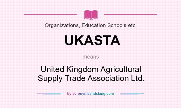What does UKASTA mean? It stands for United Kingdom Agricultural Supply Trade Association Ltd.